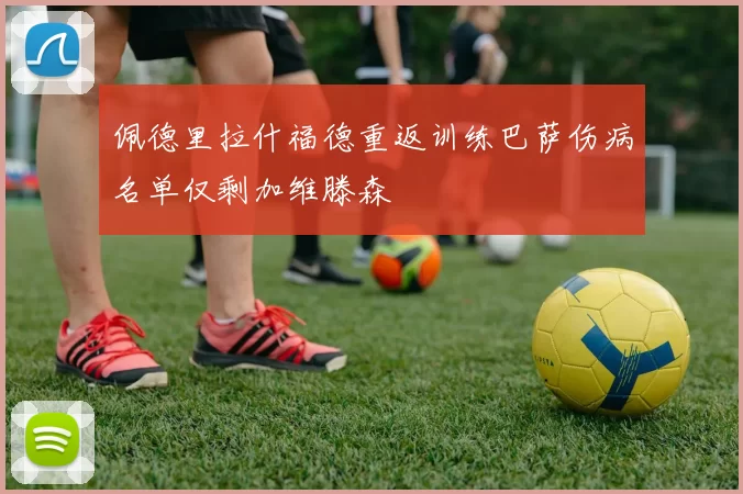 佩德里拉什福德重返训练巴萨伤病名单仅剩加维滕森