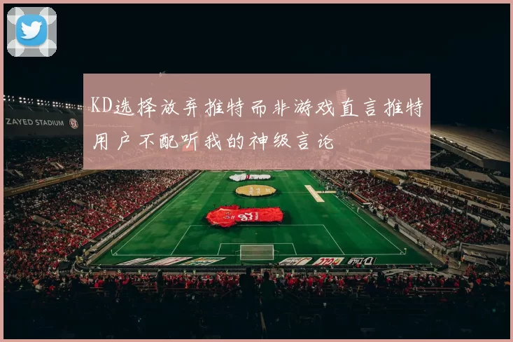 KD选择放弃推特而非游戏直言推特用户不配听我的神级言论